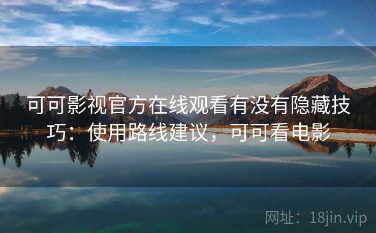 可可影视官方在线观看有没有隐藏技巧：使用路线建议，可可看电影  第1张