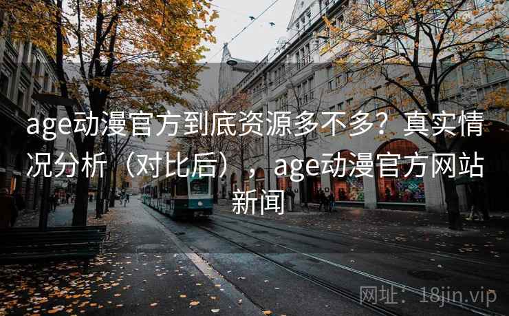 age动漫官方到底资源多不多？真实情况分析（对比后），age动漫官方网站 新闻  第2张