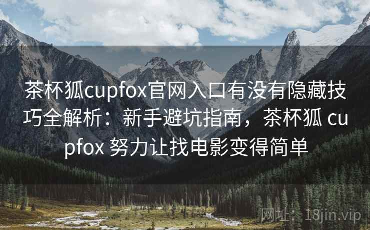 茶杯狐cupfox官网入口有没有隐藏技巧全解析:新手避坑指南,茶杯狐 cupfox 努力让找电影变得简单 第1张 茶杯狐cupfox官网入口有没有隐藏技巧全解析:新手避坑指南,茶杯狐 cupfox 努力让找电影变得简单 第1张