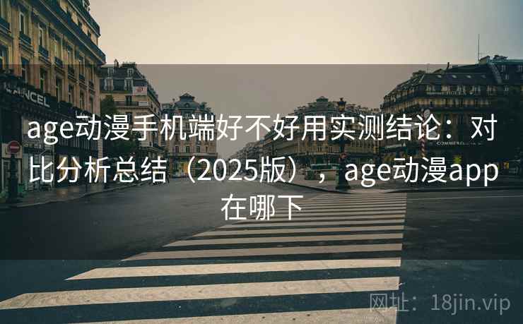 age动漫手机端好不好用实测结论：对比分析总结（2025版），age动漫app在哪下  第2张