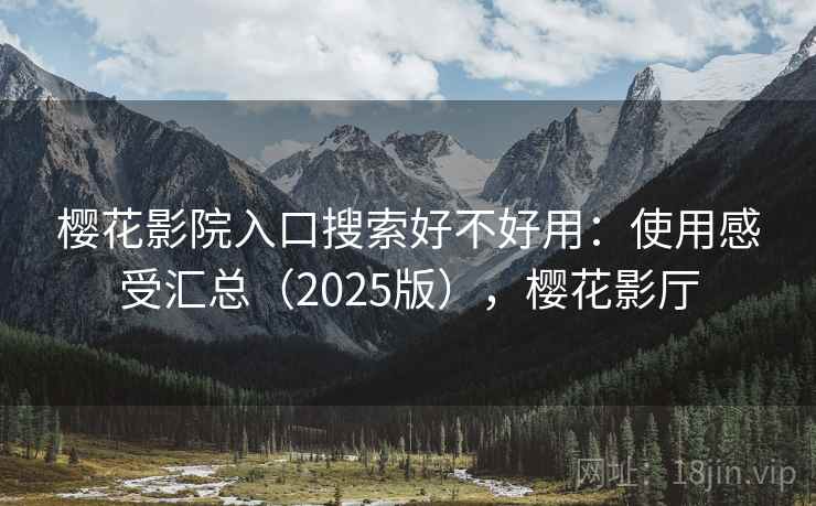 樱花影院入口搜索好不好用：使用感受汇总（2025版），樱花影厅  第1张