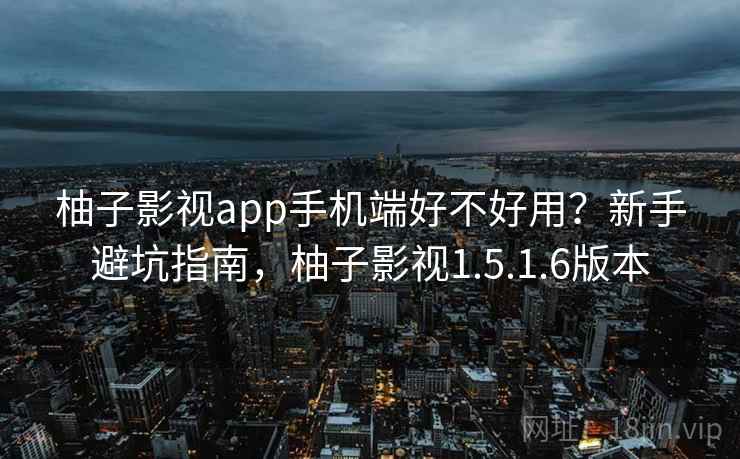 柚子影视app手机端好不好用?新手避坑指南,柚子影视1.5.1.6版本 第2张 柚子影视app手机端好不好用?新手避坑指南,柚子影视1.5.1.6版本 第2张