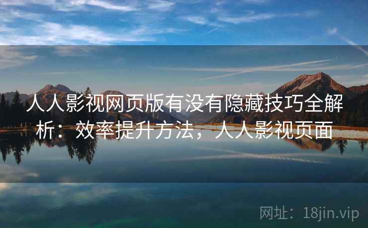 人人影视网页版有没有隐藏技巧全解析：效率提升方法，人人影视页面  第2张