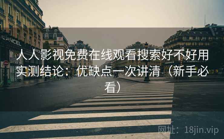 人人影视免费在线观看搜索好不好用实测结论：优缺点一次讲清（新手必看）  第1张