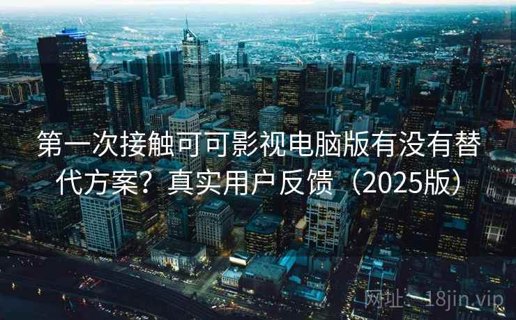 第一次接触可可影视电脑版有没有替代方案？真实用户反馈（2025版）  第1张