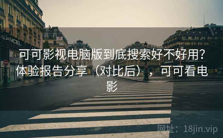 可可影视电脑版到底搜索好不好用？体验报告分享（对比后），可可看电影  第2张