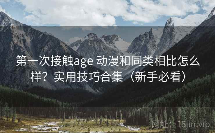第一次接触age 动漫和同类相比怎么样？实用技巧合集（新手必看）  第1张