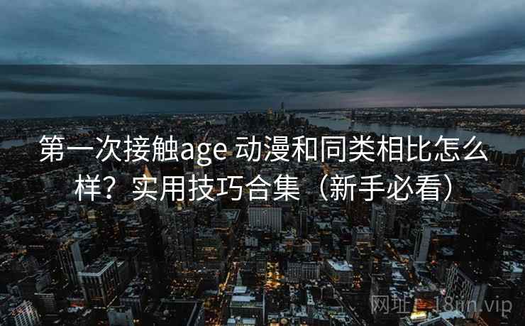 第一次接触age 动漫和同类相比怎么样？实用技巧合集（新手必看）  第2张