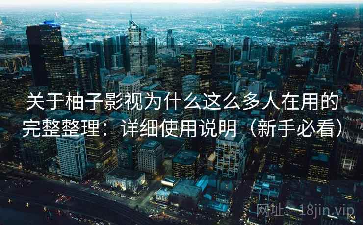 关于柚子影视为什么这么多人在用的完整整理：详细使用说明（新手必看）  第2张