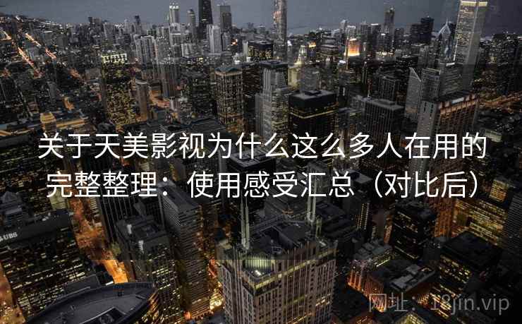 关于天美影视为什么这么多人在用的完整整理:使用感受汇总(对比后) 第1张 关于天美影视为什么这么多人在用的完整整理:使用感受汇总(对比后) 第1张