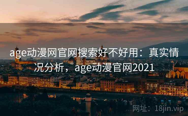 age动漫网官网搜索好不好用：真实情况分析，age动漫官网2021  第1张