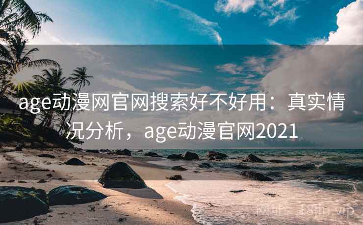 age动漫网官网搜索好不好用：真实情况分析，age动漫官网2021  第2张