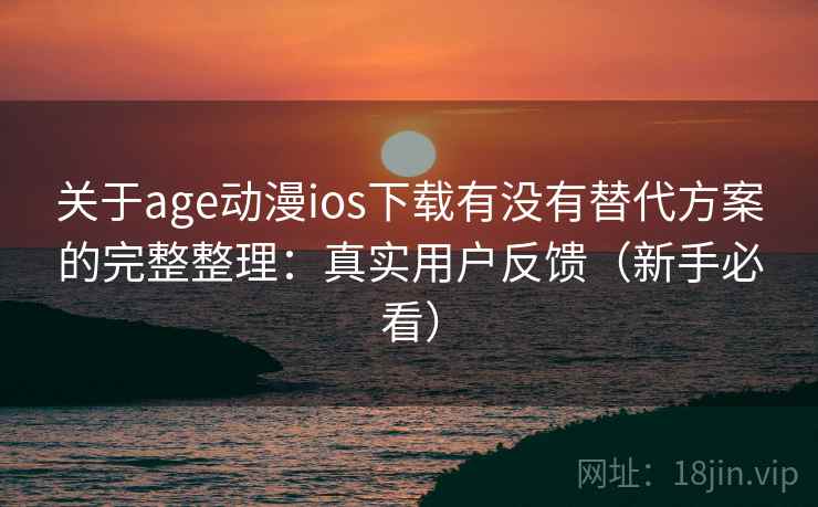 关于age动漫ios下载有没有替代方案的完整整理：真实用户反馈（新手必看）  第1张