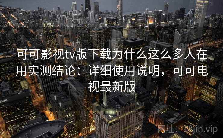 可可影视tv版下载为什么这么多人在用实测结论：详细使用说明，可可电视最新版  第1张