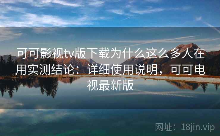 可可影视tv版下载为什么这么多人在用实测结论：详细使用说明，可可电视最新版  第2张