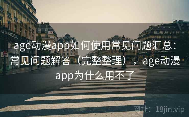 age动漫app如何使用常见问题汇总：常见问题解答（完整整理），age动漫app为什么用不了  第2张