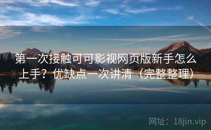 第一次接触可可影视网页版新手怎么上手？优缺点一次讲清（完整整理）  第1张
