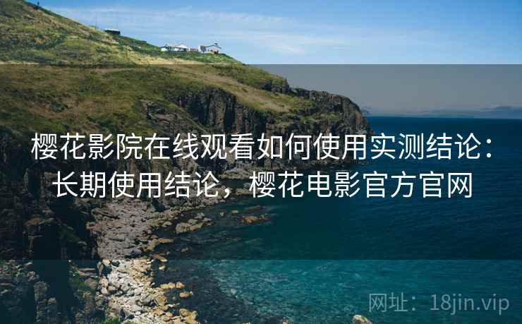 樱花影院在线观看如何使用实测结论：长期使用结论，樱花电影官方官网  第1张