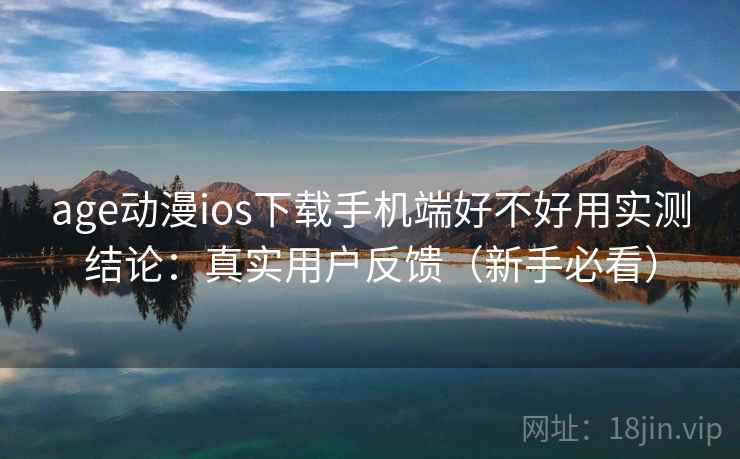 age动漫ios下载手机端好不好用实测结论：真实用户反馈（新手必看）  第2张