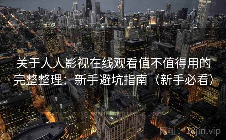 关于人人影视在线观看值不值得用的完整整理：新手避坑指南（新手必看）  第1张
