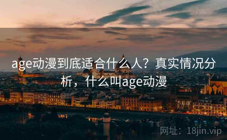age动漫到底适合什么人？真实情况分析，什么叫age动漫  第1张