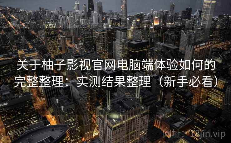 关于柚子影视官网电脑端体验如何的完整整理：实测结果整理（新手必看）  第1张