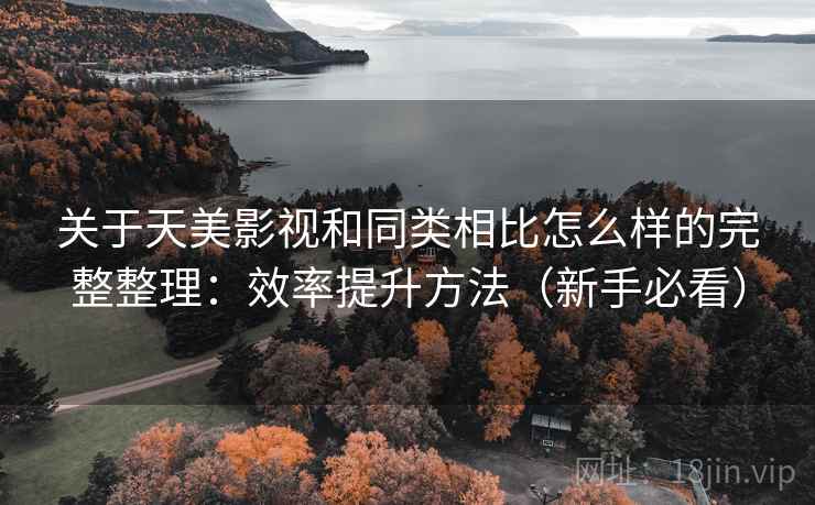 关于天美影视和同类相比怎么样的完整整理：效率提升方法（新手必看）  第1张