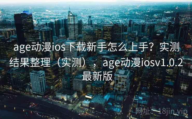 age动漫ios下载新手怎么上手？实测结果整理（实测），age动漫iosv1.0.2 最新版  第2张