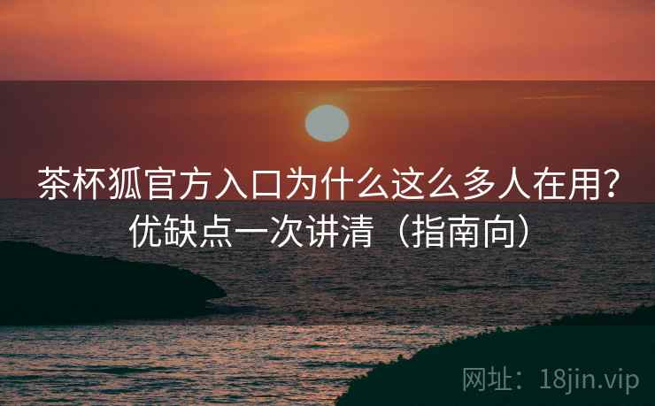 茶杯狐官方入口为什么这么多人在用？优缺点一次讲清（指南向）  第2张