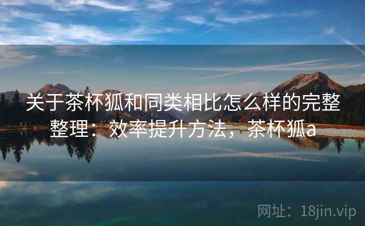 关于茶杯狐和同类相比怎么样的完整整理：效率提升方法，茶杯狐a  第2张