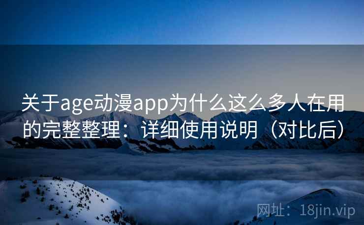 关于age动漫app为什么这么多人在用的完整整理：详细使用说明（对比后）  第1张