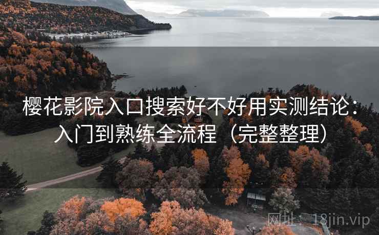 樱花影院入口搜索好不好用实测结论：入门到熟练全流程（完整整理）  第2张
