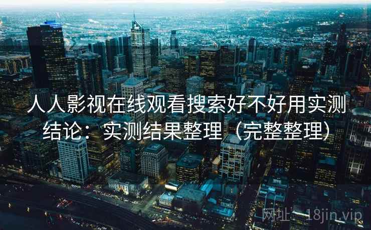 人人影视在线观看搜索好不好用实测结论：实测结果整理（完整整理）  第2张