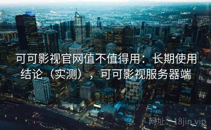 可可影视官网值不值得用：长期使用结论（实测），可可影视服务器端  第2张