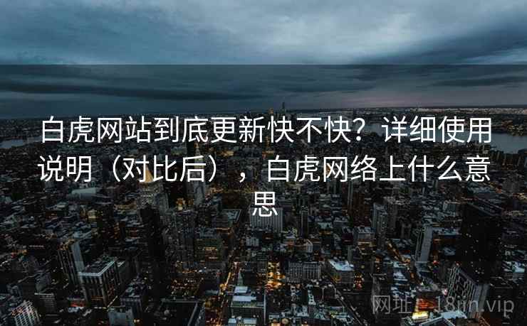白虎网站到底更新快不快？详细使用说明（对比后），白虎网络上什么意思  第2张