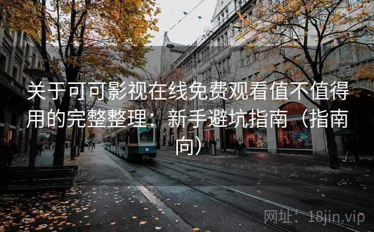 关于可可影视在线免费观看值不值得用的完整整理：新手避坑指南（指南向）  第1张