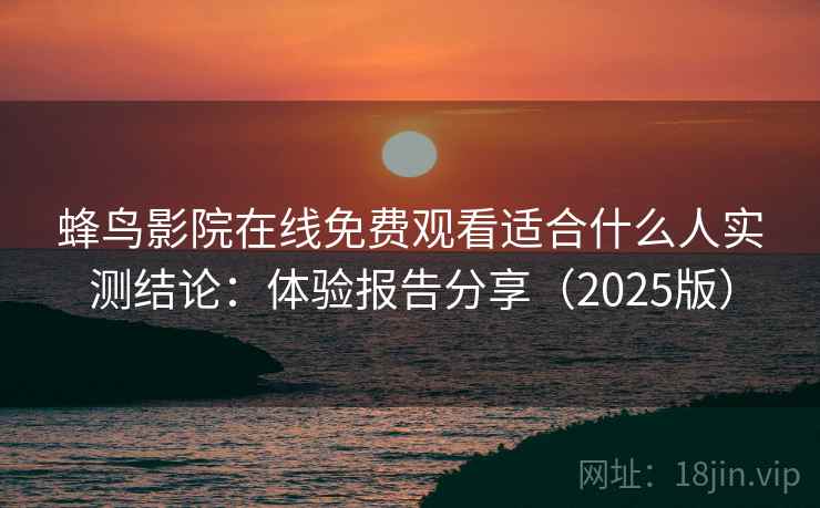 蜂鸟影院在线免费观看适合什么人实测结论：体验报告分享（2025版）  第1张