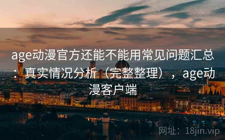 age动漫官方还能不能用常见问题汇总：真实情况分析（完整整理），age动漫客户端  第2张