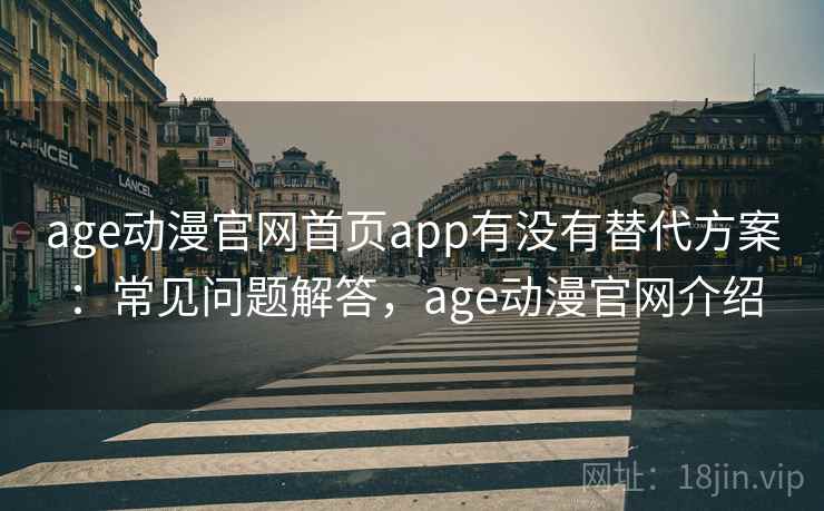 age动漫官网首页app有没有替代方案：常见问题解答，age动漫官网介绍  第1张