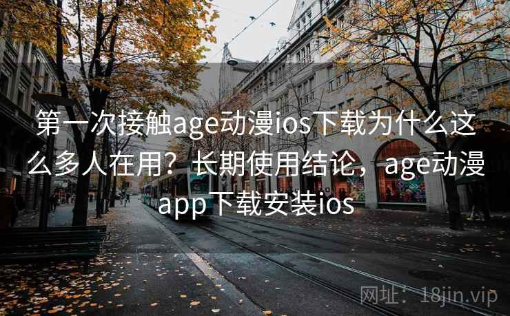 第一次接触age动漫ios下载为什么这么多人在用？长期使用结论，age动漫app下载安装ios  第2张
