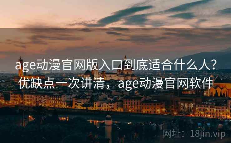 age动漫官网版入口到底适合什么人？优缺点一次讲清，age动漫官网软件  第1张