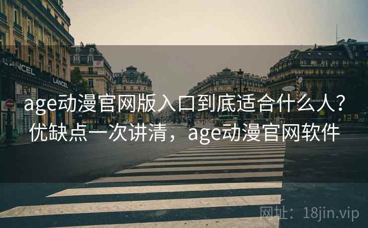 age动漫官网版入口到底适合什么人？优缺点一次讲清，age动漫官网软件  第2张