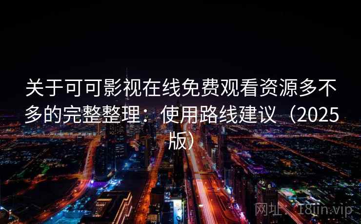 关于可可影视在线免费观看资源多不多的完整整理：使用路线建议（2025版）  第2张