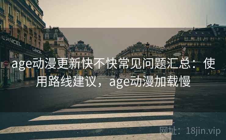 age动漫更新快不快常见问题汇总：使用路线建议，age动漫加载慢  第2张