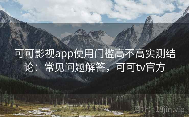 可可影视app使用门槛高不高实测结论：常见问题解答，可可tv官方  第2张