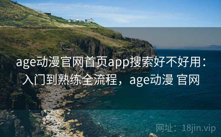 age动漫官网首页app搜索好不好用：入门到熟练全流程，age动漫 官网  第2张