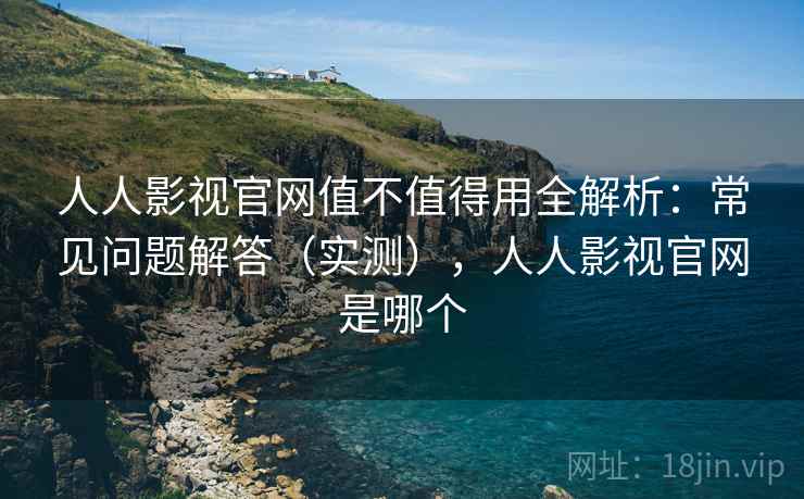 人人影视官网值不值得用全解析：常见问题解答（实测），人人影视官网是哪个  第1张