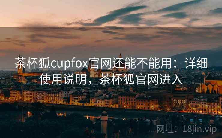 茶杯狐cupfox官网还能不能用：详细使用说明，茶杯狐官网进入  第2张