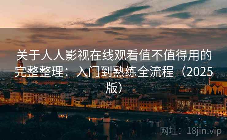 关于人人影视在线观看值不值得用的完整整理：入门到熟练全流程（2025版）  第1张