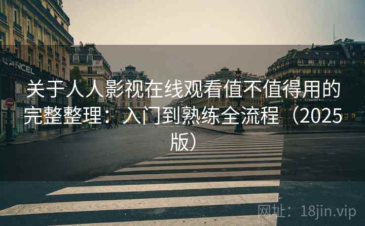 关于人人影视在线观看值不值得用的完整整理：入门到熟练全流程（2025版）  第2张